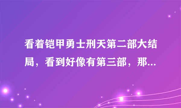 看着铠甲勇士刑天第二部大结局，看到好像有第三部，那会有第三部吗？