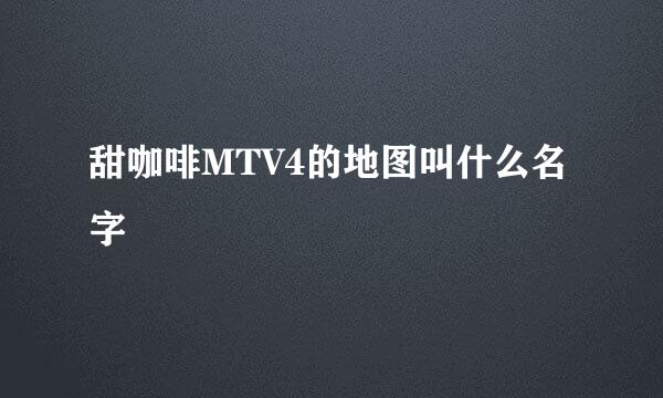 甜咖啡MTV4的地图叫什么名字