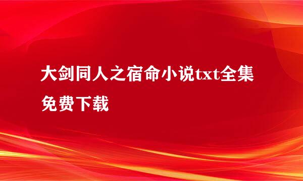 大剑同人之宿命小说txt全集免费下载