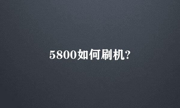 5800如何刷机?