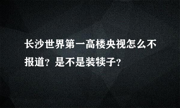 长沙世界第一高楼央视怎么不报道？是不是装犊子？