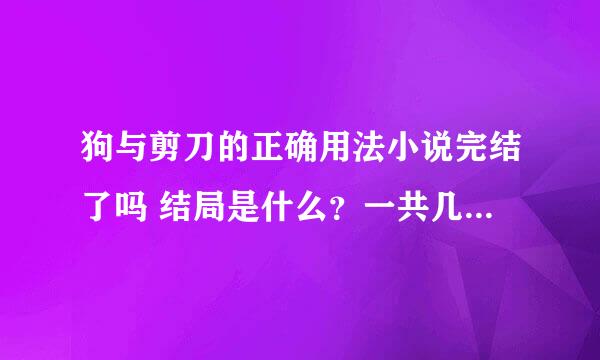 狗与剪刀的正确用法小说完结了吗 结局是什么？一共几卷？ 求大神解答