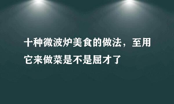 十种微波炉美食的做法，至用它来做菜是不是屈才了