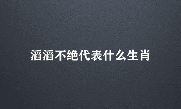 滔滔不绝代表什么生肖