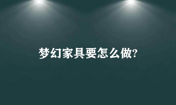 梦幻家具要怎么做?