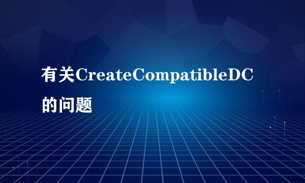 有关CreateCompatibleDC的问题