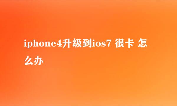 iphone4升级到ios7 很卡 怎么办