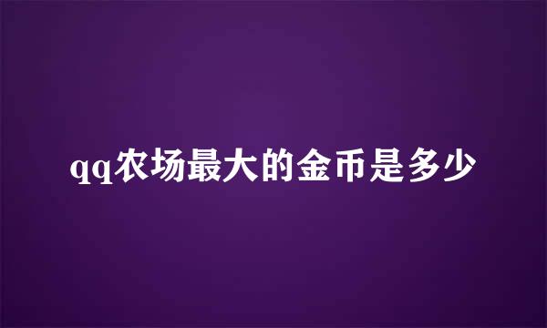 qq农场最大的金币是多少