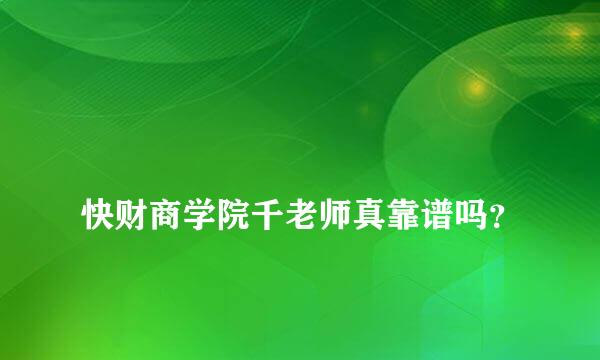 
快财商学院千老师真靠谱吗？
