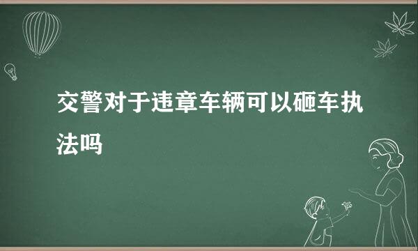 交警对于违章车辆可以砸车执法吗