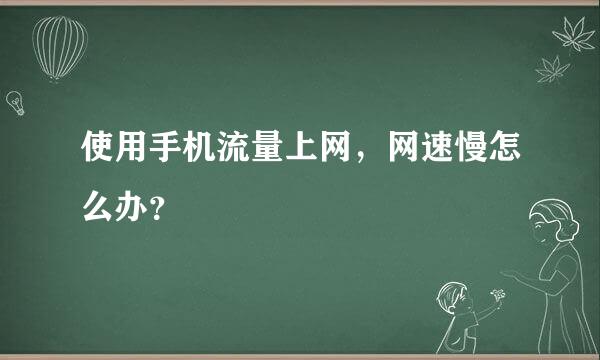 使用手机流量上网，网速慢怎么办？