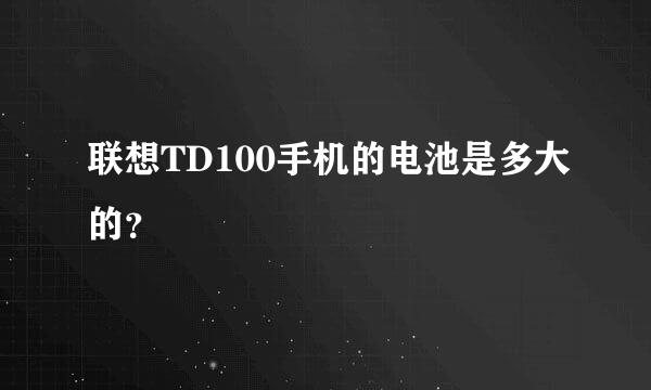 联想TD100手机的电池是多大的？