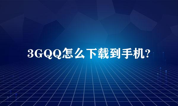 3GQQ怎么下载到手机?