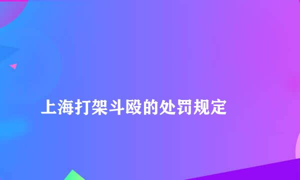 
上海打架斗殴的处罚规定
