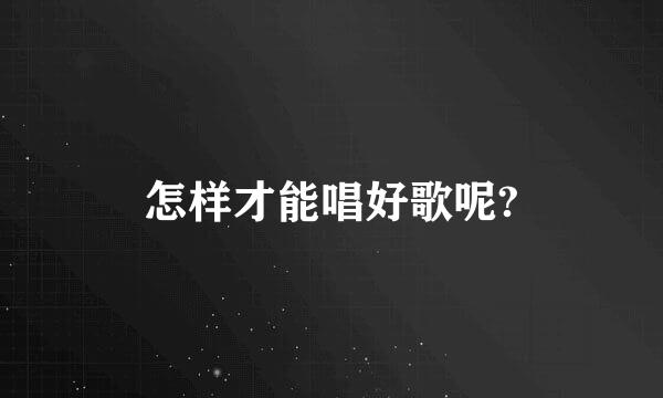 怎样才能唱好歌呢?