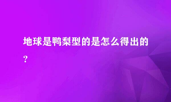 地球是鸭梨型的是怎么得出的？