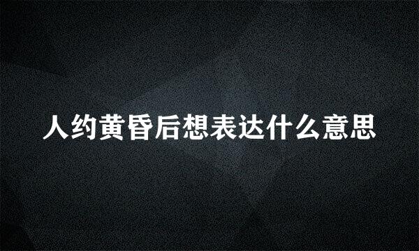 人约黄昏后想表达什么意思