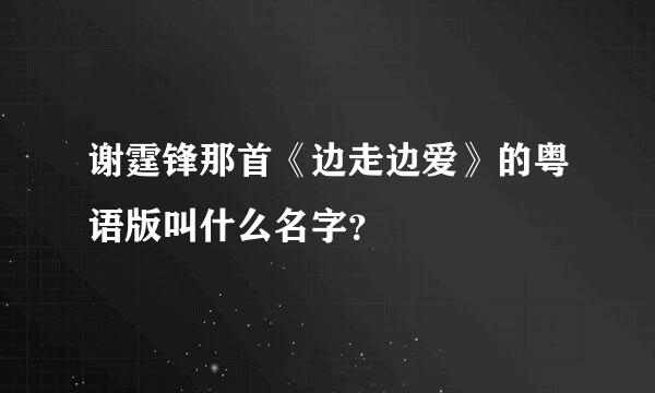 谢霆锋那首《边走边爱》的粤语版叫什么名字？