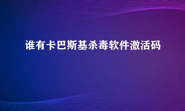 谁有卡巴斯基杀毒软件激活码