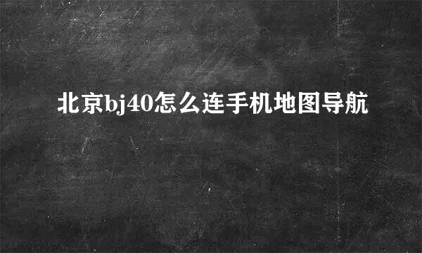 北京bj40怎么连手机地图导航