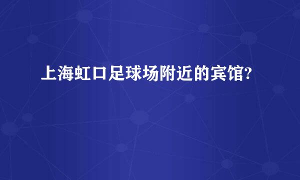 上海虹口足球场附近的宾馆?