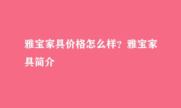 雅宝家具价格怎么样？雅宝家具简介