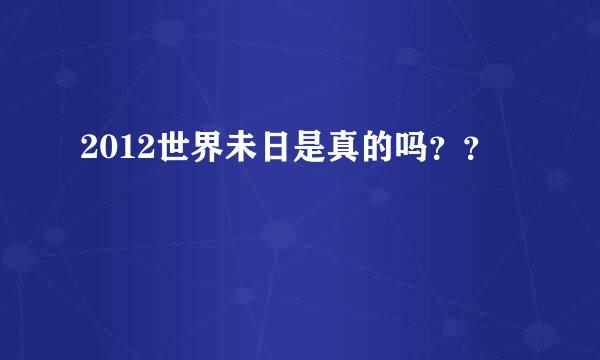 2012世界未日是真的吗？？