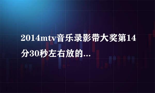 2014mtv音乐录影带大奖第14分30秒左右放的歌是什么？