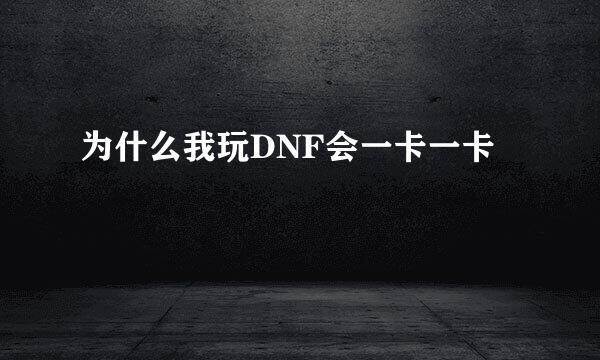 为什么我玩DNF会一卡一卡