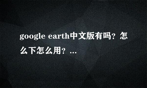 google earth中文版有吗？怎么下怎么用？谢~~~~