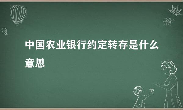 中国农业银行约定转存是什么意思