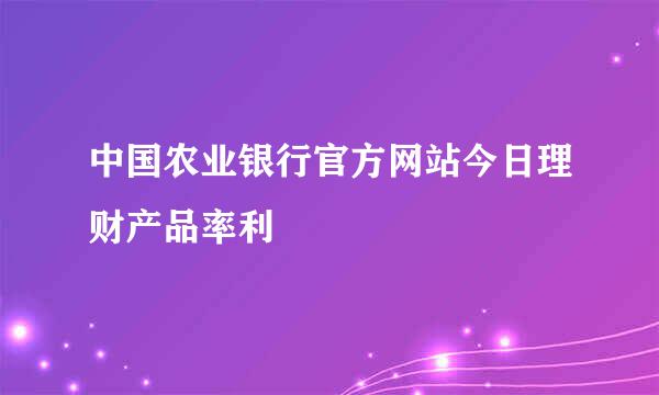 中国农业银行官方网站今日理财产品率利