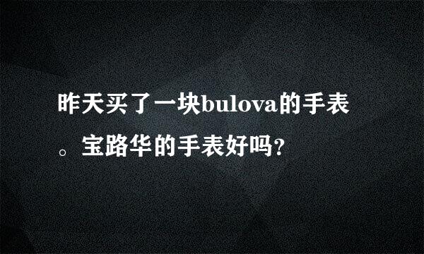 昨天买了一块bulova的手表。宝路华的手表好吗？