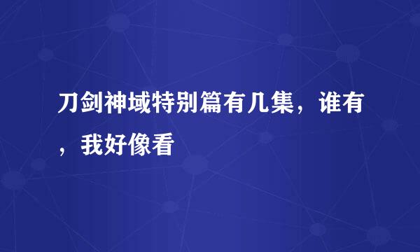 刀剑神域特别篇有几集，谁有，我好像看