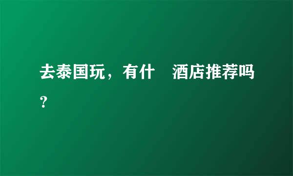 去泰国玩，有什麼酒店推荐吗？