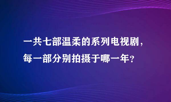 一共七部温柔的系列电视剧，每一部分别拍摄于哪一年？