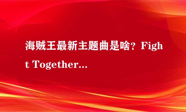 海贼王最新主题曲是啥？Fight Together再往后那首，只记得有一句1 2 sunshine~