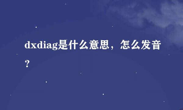 dxdiag是什么意思，怎么发音？