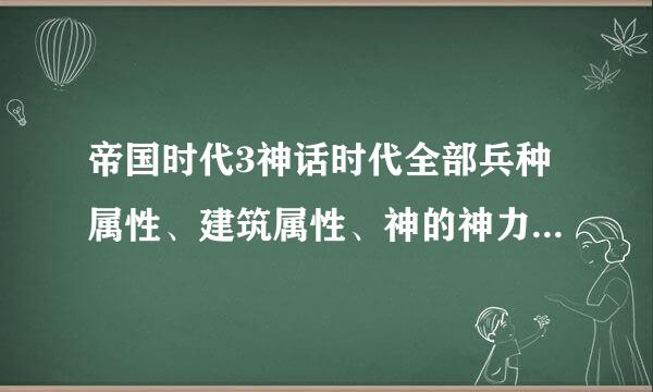 帝国时代3神话时代全部兵种属性、建筑属性、神的神力属性和给予的好处属性详细介绍