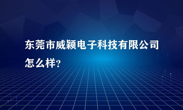 东莞市威颖电子科技有限公司怎么样？