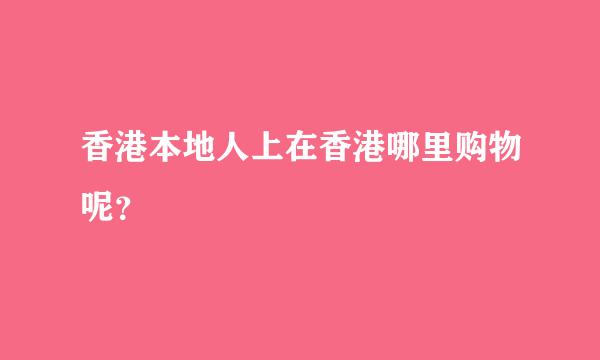 香港本地人上在香港哪里购物呢？