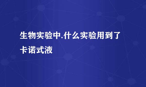 生物实验中.什么实验用到了卡诺式液