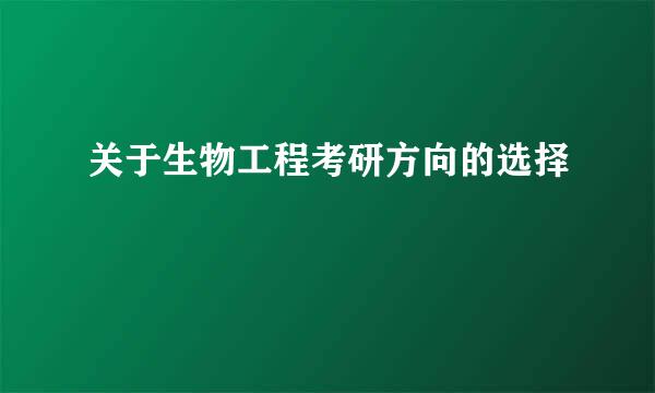 关于生物工程考研方向的选择