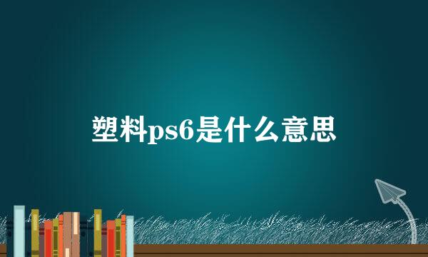 塑料ps6是什么意思