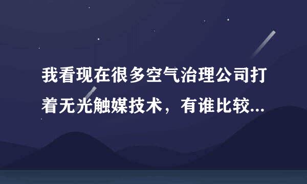 我看现在很多空气治理公司打着无光触媒技术，有谁比较内行的，能说说它跟光触媒的区别不