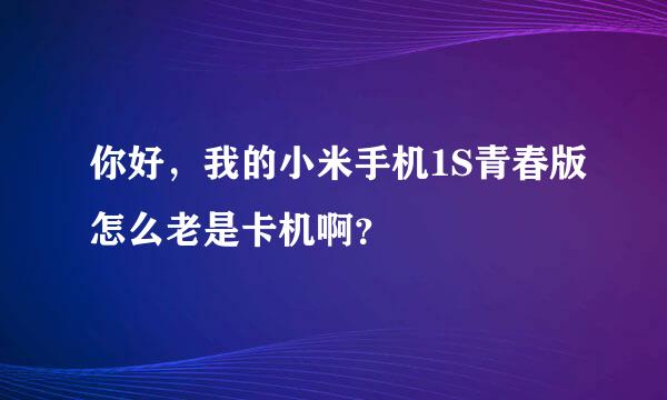 你好，我的小米手机1S青春版怎么老是卡机啊？