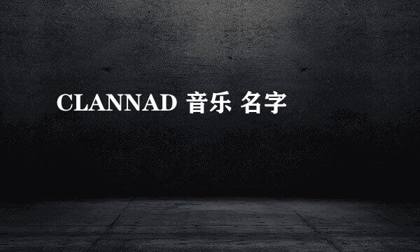 CLANNAD 音乐 名字