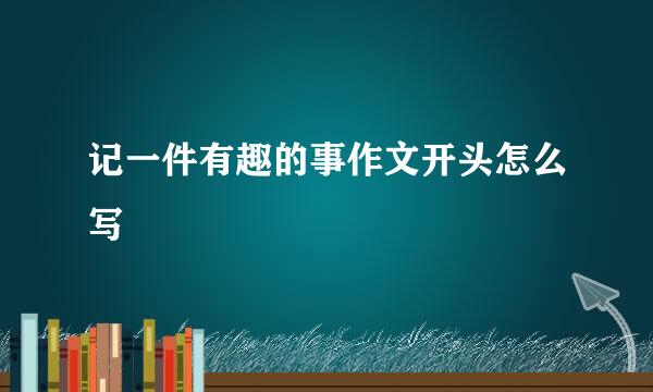 记一件有趣的事作文开头怎么写