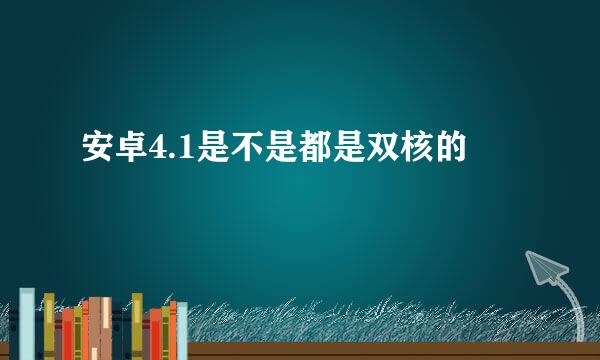 安卓4.1是不是都是双核的