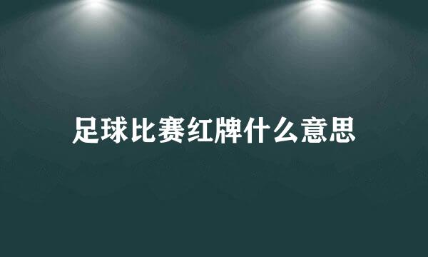 足球比赛红牌什么意思